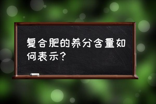 肥料中磷含量测定方法 复合肥的养分含量如何表示？