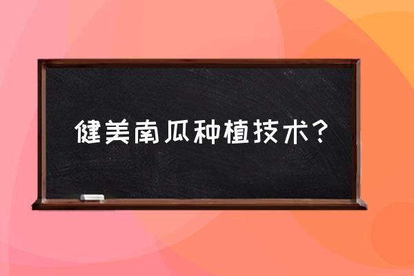 南瓜的正确管理方法 健美南瓜种植技术？