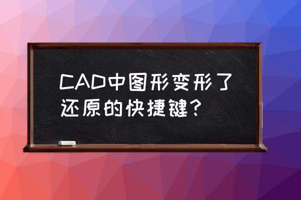 还原窗口快捷键 CAD中图形变形了还原的快捷键？