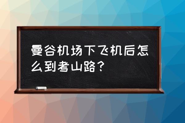 泰国考山路自由行攻略 曼谷机场下飞机后怎么到考山路？