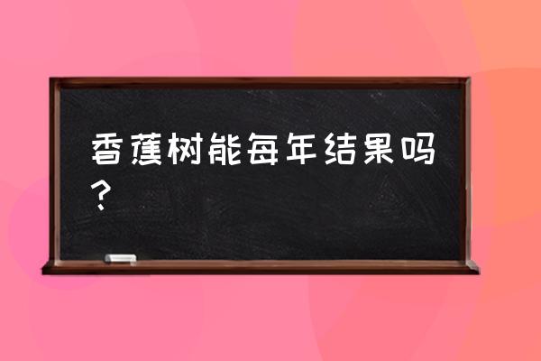 老树的香蕉好还是新树的香蕉好 香蕉树能每年结果吗？