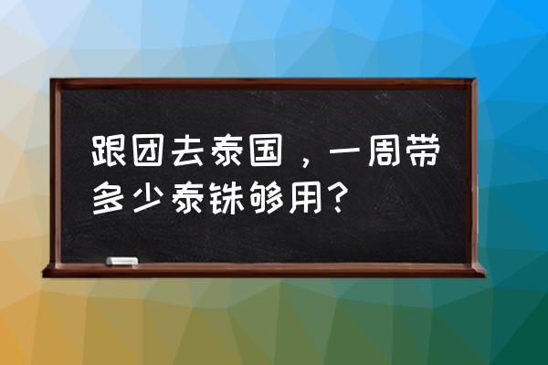 跟团泰国游玩最佳攻略 跟团去泰国，一周带多少泰铢够用？