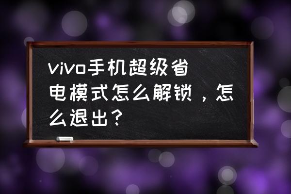 vivo手机超级省电功能在哪里开启 vivo手机超级省电模式怎么解锁，怎么退出？