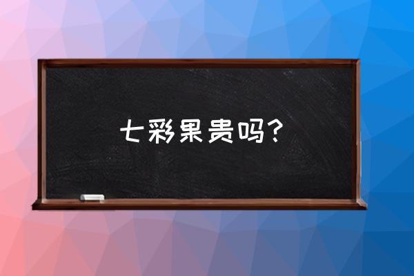 七彩果要放冰箱保存吗 七彩果贵吗？