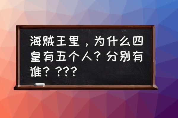 海贼王现在的四皇是谁 海贼王里，为什么四皇有五个人？分别有谁？??？