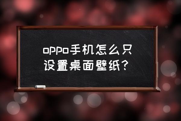 oppofindx5怎么把照片弄到桌面 oppo手机怎么只设置桌面壁纸？