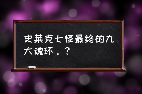 终极斗罗魂环哪里来的 史莱克七怪最终的九大魂环。？