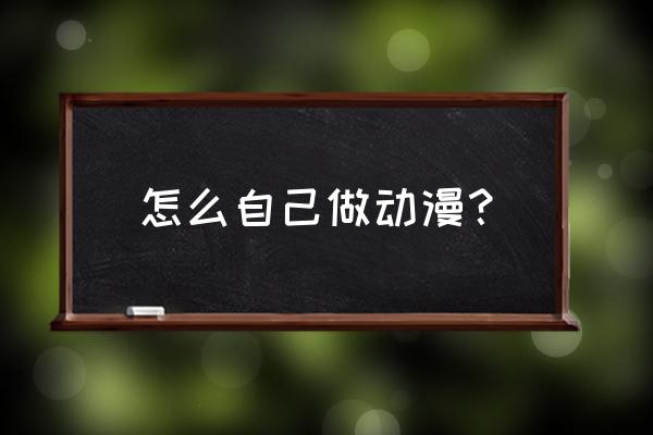 如何才能对动漫感兴趣 怎么自己做动漫？