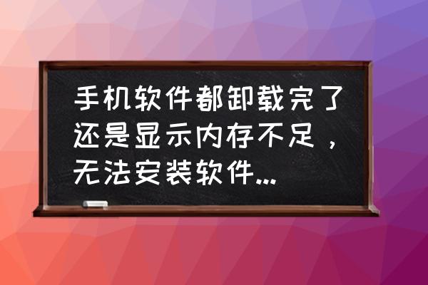 苹果手机app显示无法安装怎么弄 手机软件都卸载完了还是显示内存不足，无法安装软件为什么？