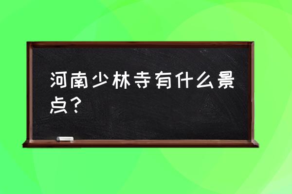 少林寺一日游必去景点大全 河南少林寺有什么景点？