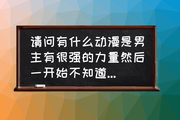 东京暗鸦为什么不出后续 请问有什么动漫是男主有很强的力量然后一开始不知道后来觉醒的？