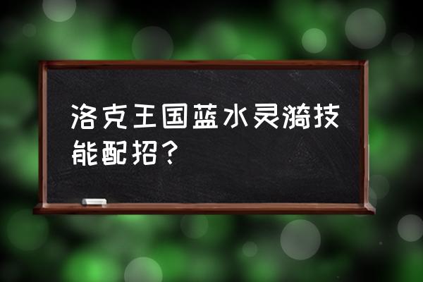 洛克王国十周年蓝漪水灵如何获取 洛克王国蓝水灵漪技能配招？