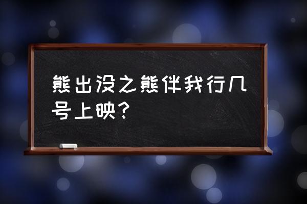 熊出没之夺宝熊兵可以投屏 熊出没之熊伴我行几号上映？