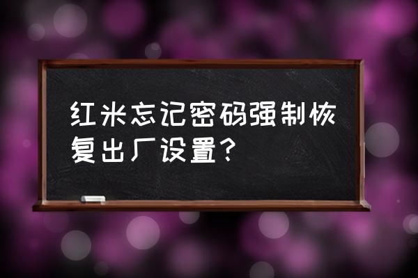 红米手机恢复原厂怎么恢复 红米忘记密码强制恢复出厂设置？