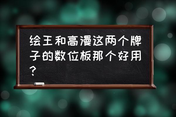 超级绘图王是怎么收费的 绘王和高漫这两个牌子的数位板那个好用？