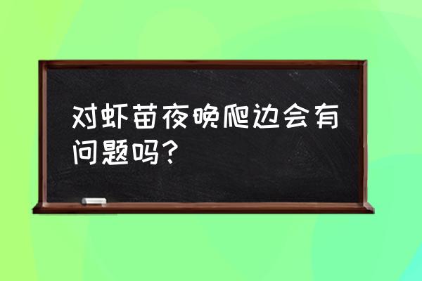 虾苗检测弧菌多少算正常 对虾苗夜晚爬边会有问题吗？