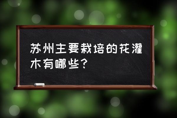 苏州哪个公园的玉兰花开得最好 苏州主要栽培的花灌木有哪些？