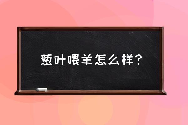 小葱好处和坏处有哪些 葱叶喂羊怎么样？