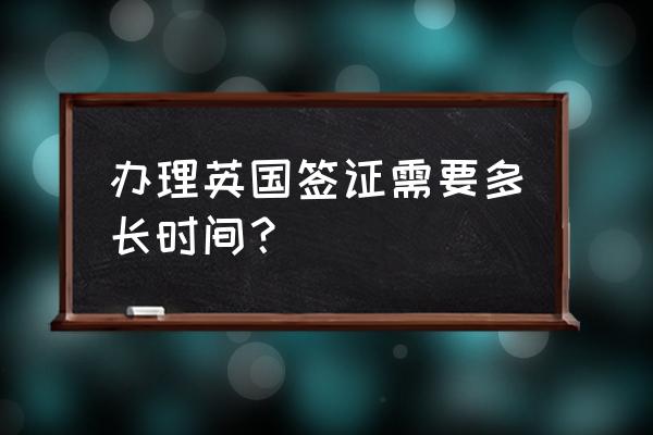 英国商务签证最快多久能出签 办理英国签证需要多长时间？