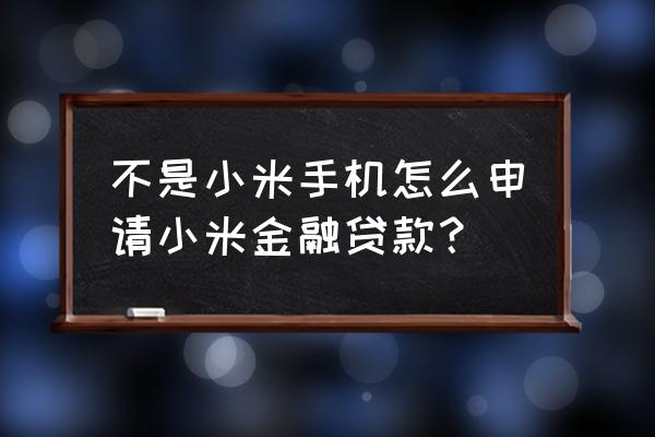 小米金融怎么申请 不是小米手机怎么申请小米金融贷款？