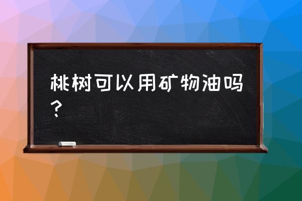 桃树油有什么功效和禁忌 桃树可以用矿物油吗？