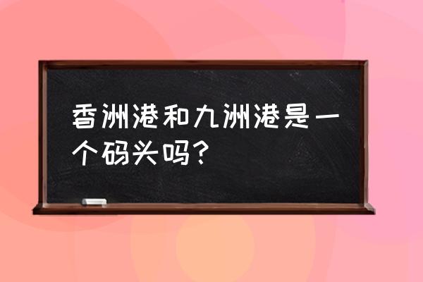 珠海博物馆有几个门进 香洲港和九洲港是一个码头吗？