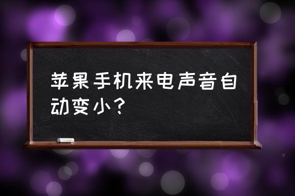 苹果来电音量响一声变小 苹果手机来电声音自动变小？