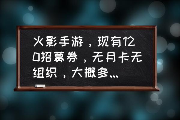 火影忍者大野木获得需要多少钱 火影手游，现有120招募券，无月卡无组织，大概多久出纲手？