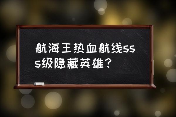 航海王热血航线最强英雄排名 航海王热血航线sss级隐藏英雄？