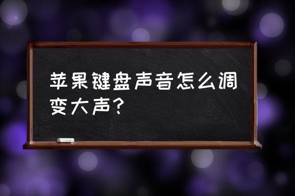 苹果手机键盘触感怎么设置 苹果键盘声音怎么调变大声？