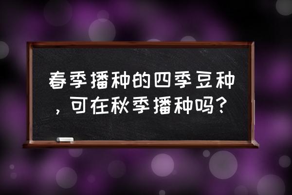 英雄联盟手游春季栽培计划 春季播种的四季豆种，可在秋季播种吗？