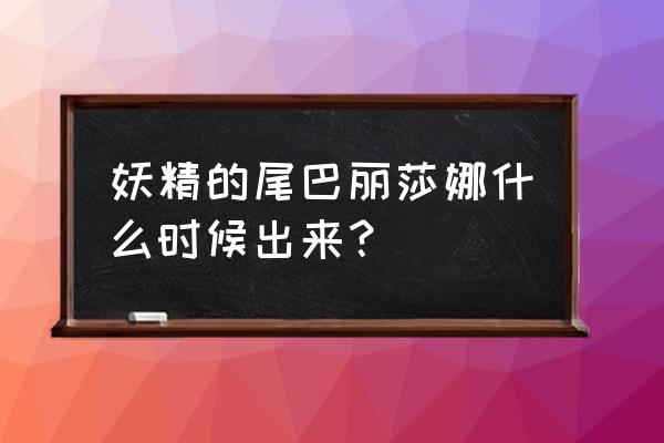 妖精的尾巴正版手游 妖精的尾巴丽莎娜什么时候出来？