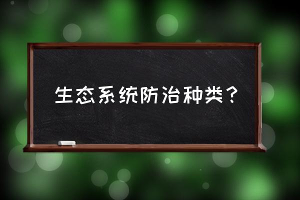 生物防治害虫的方法主要有 生态系统防治种类？