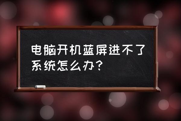 win10系统崩溃开机蓝屏怎么办 电脑开机蓝屏进不了系统怎么办？