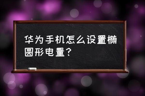 荣耀v30电池百分比在哪设置 华为手机怎么设置椭圆形电量？