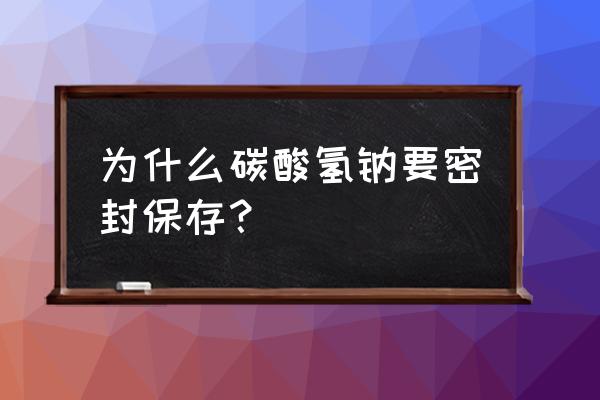 碳酸氢铵储存时为什么要密封 为什么碳酸氢钠要密封保存？