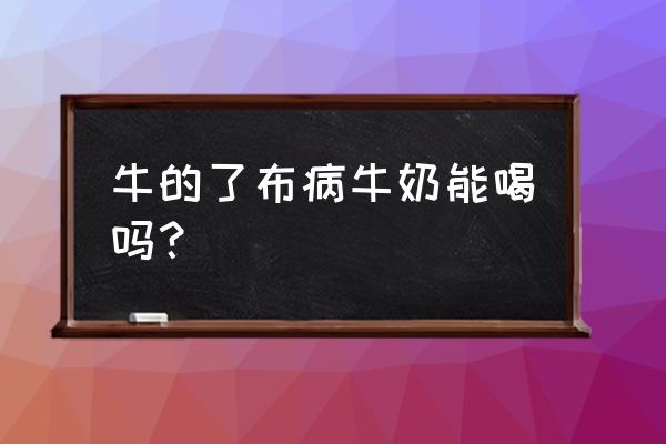 牛得的布病能生下正常的牛吗 牛的了布病牛奶能喝吗？