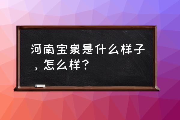 辉县好玩的地方 河南宝泉是什么样子，怎么样？