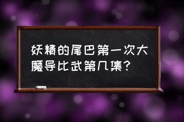 妖精的尾巴第一季哪一集最燃 妖精的尾巴第一次大魔导比武第几集？