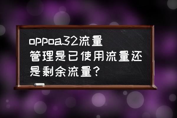 coloros状态栏怎么显示剩余流量 oppoa32流量管理是已使用流量还是剩余流量？