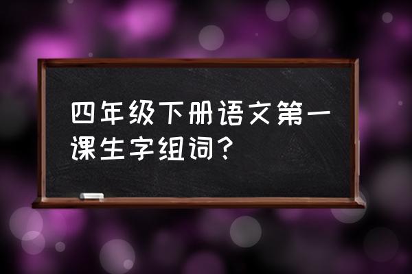 螺旋英雄谭最强搭配 四年级下册语文第一课生字组词？