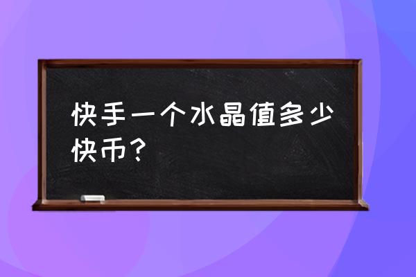 快手为什么不能微信充值快币了 快手一个水晶值多少快币？