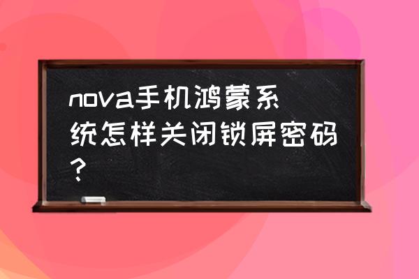 鸿蒙系统用户数据已锁定怎么解锁 nova手机鸿蒙系统怎样关闭锁屏密码？