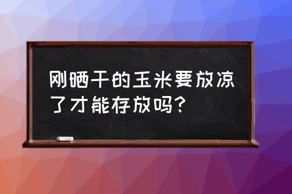 刚掰下的玉米怎么保存 刚晒干的玉米要放凉了才能存放吗？