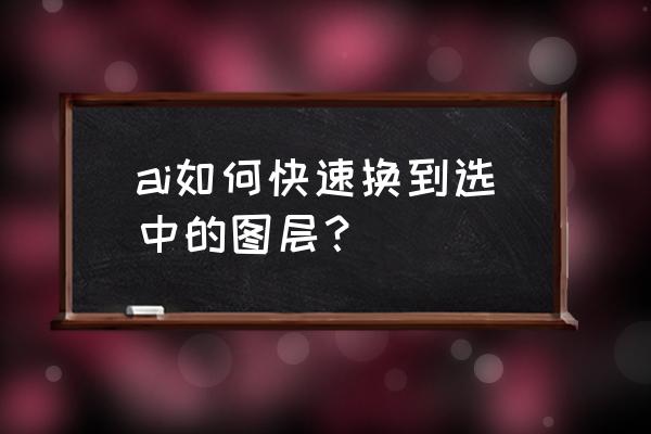 ai如何调出图层 ai如何快速换到选中的图层？