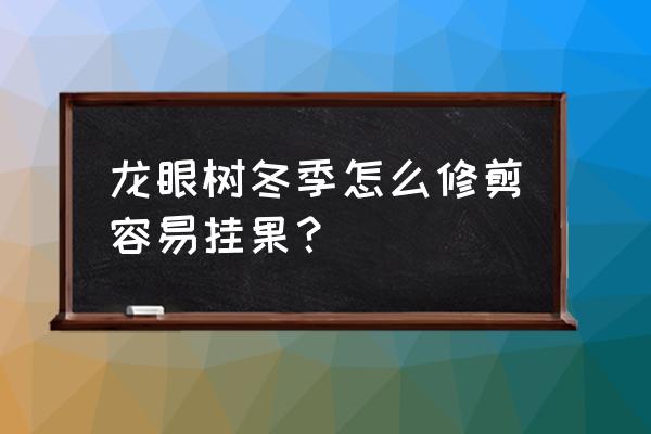 怎样让龙眼树长得快茂盛 龙眼树冬季怎么修剪容易挂果？