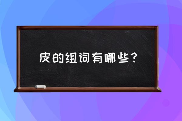 神奇的橡皮擦游戏第242关 皮的组词有哪些？