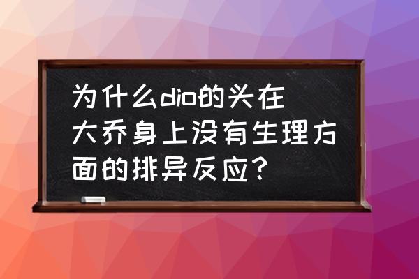 当dio死时好像看见了大乔 为什么dio的头在大乔身上没有生理方面的排异反应？