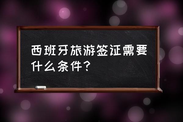 西班牙留学签证办理流程及费用 西班牙旅游签证需要什么条件？