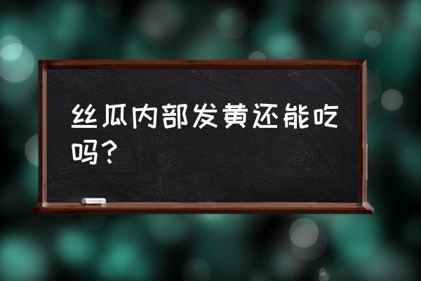 西瓜切开中间有点发黄为什么 丝瓜内部发黄还能吃吗？